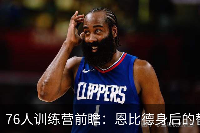 76人训练营前瞻：恩比德身后的替补中锋，博纳与胡克波蒂怎么分？